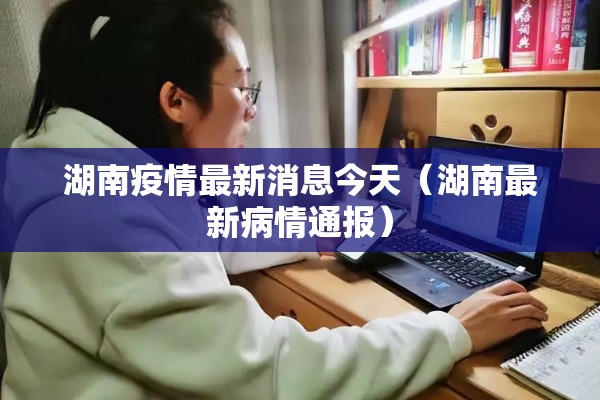 湖南疫情最新消息今天（湖南最新病情通报）