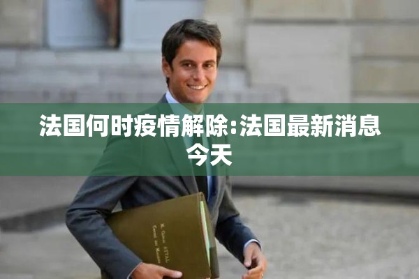 法国何时疫情解除:法国最新消息今天
