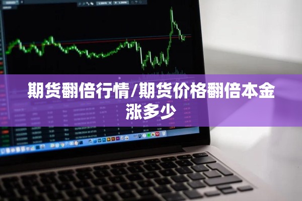 期货翻倍行情/期货价格翻倍本金涨多少