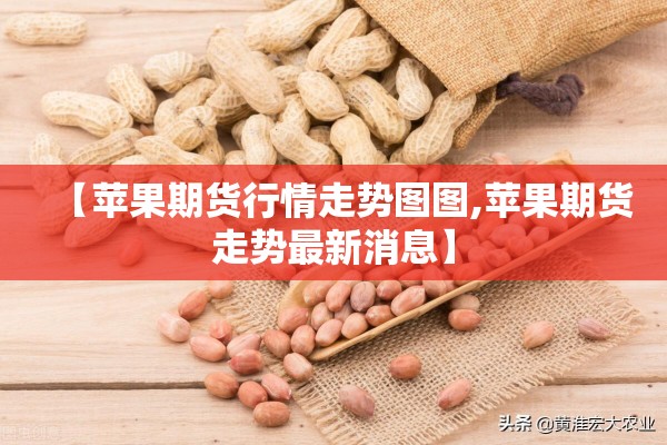 【苹果期货行情走势图图,苹果期货走势最新消息】 【苹果期货行情走势图图,苹果期货走势最新消息】