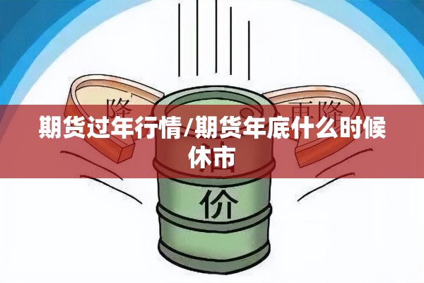 期货过年行情/期货年底什么时候休市 期货过年行情/期货年底什么时候休市