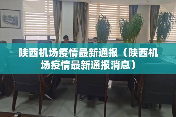 陕西机场疫情最新通报（陕西机场疫情最新通报消息）