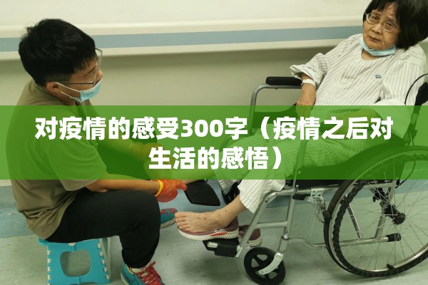 对疫情的感受300字（疫情之后对生活的感悟）