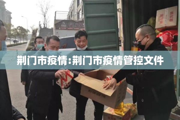 荆门市疫情:荆门市疫情管控文件 荆门市疫情:荆门市疫情管控文件