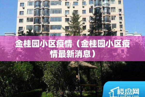 金桂园小区疫情(金桂园小区疫情最新消息) 金桂园小区疫情(金桂园小区疫情最新消息)