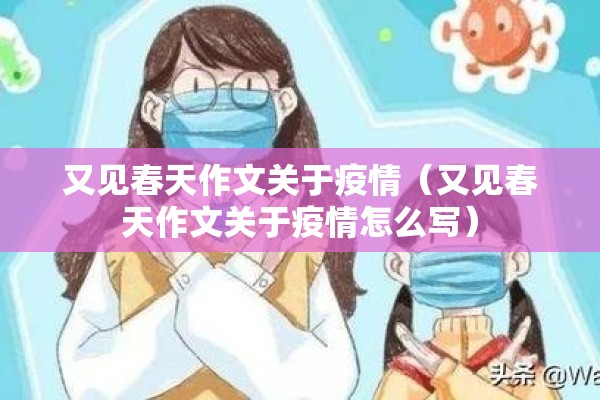 又见春天作文关于疫情(又见春天作文关于疫情怎么写) 又见春天作文关于疫情(又见春天作文关于疫情怎么写)