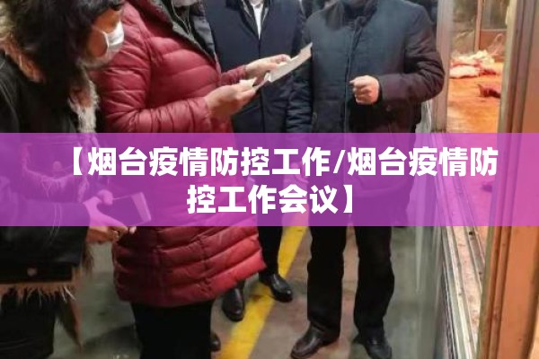 【烟台疫情防控工作/烟台疫情防控工作会议】 【烟台疫情防控工作/烟台疫情防控工作会议】