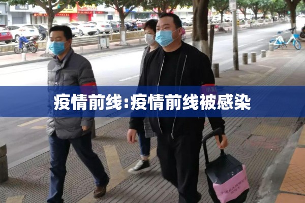 疫情前线:疫情前线被感染 疫情前线:疫情前线被感染