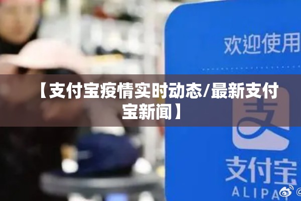 【支付宝疫情实时动态/最新支付宝新闻】 【支付宝疫情实时动态/最新支付宝新闻】