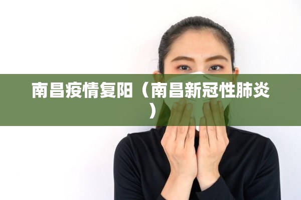 南昌疫情复阳(南昌新冠性肺炎) 南昌疫情复阳(南昌新冠性肺炎)
