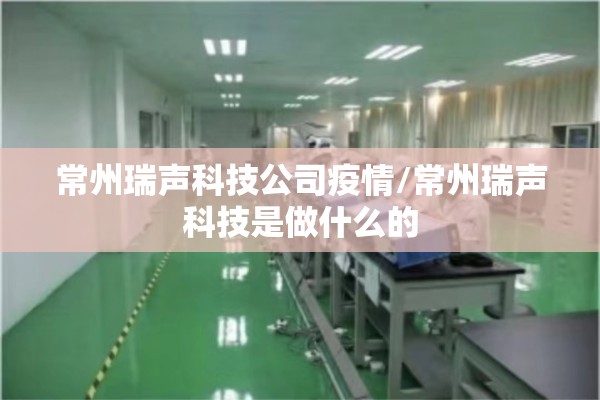常州瑞声科技公司疫情/常州瑞声科技是做什么的