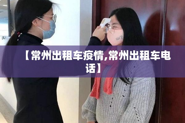 【常州出租车疫情,常州出租车电话】 【常州出租车疫情,常州出租车电话】