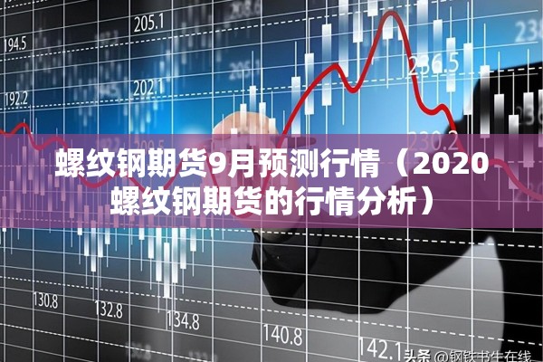 螺纹钢期货9月预测行情(2020螺纹钢期货的行情分析) 螺纹钢期货9月预测行情(2020螺纹钢期货的行情分析)