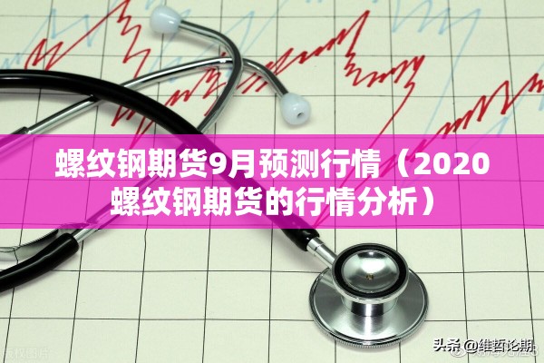 螺纹钢期货9月预测行情(2020螺纹钢期货的行情分析) 螺纹钢期货9月预测行情(2020螺纹钢期货的行情分析)