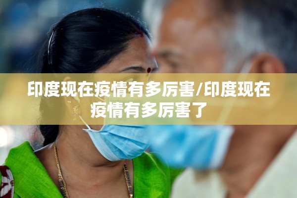 印度现在疫情有多厉害/印度现在疫情有多厉害了 印度现在疫情有多厉害/印度现在疫情有多厉害了