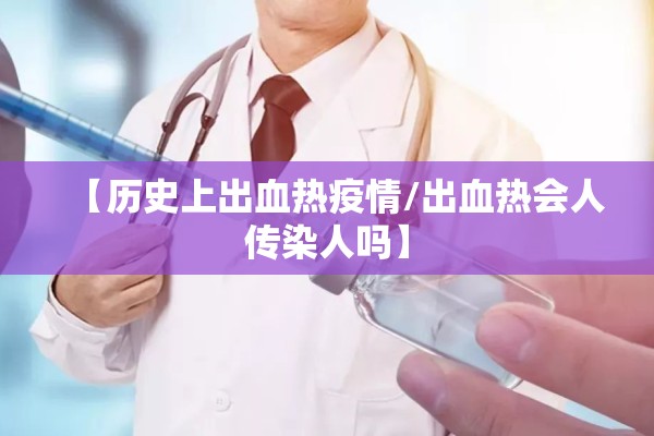 【历史上出血热疫情/出血热会人传染人吗】 【历史上出血热疫情/出血热会人传染人吗】
