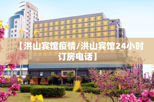 【洪山宾馆疫情/洪山宾馆24小时订房电话】