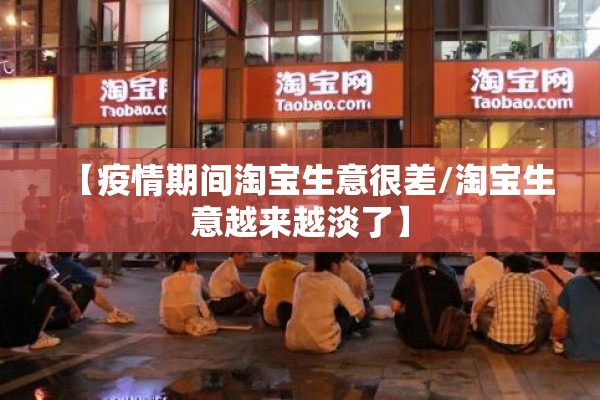 【疫情期间淘宝生意很差/淘宝生意越来越淡了】