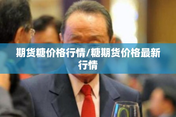 期货糖价格行情/糖期货价格最新行情 期货糖价格行情/糖期货价格最新行情