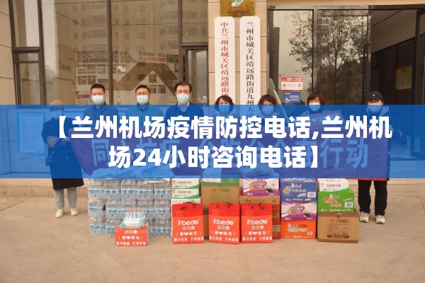 【兰州机场疫情防控电话,兰州机场24小时咨询电话】