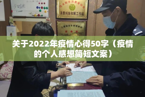 关于2022年疫情心得50字(疫情的个人感想简短文案) 关于2022年疫情心得50字(疫情的个人感想简短文案)