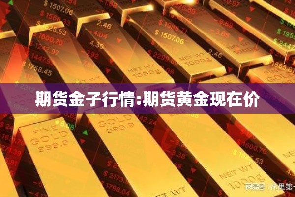 期货金子行情:期货黄金现在价 期货金子行情:期货黄金现在价