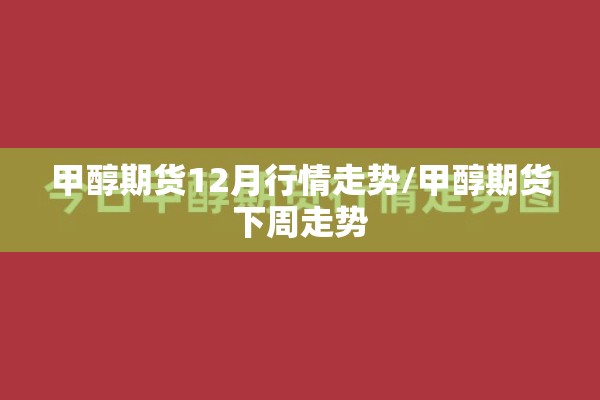 甲醇期货12月行情走势/甲醇期货下周走势