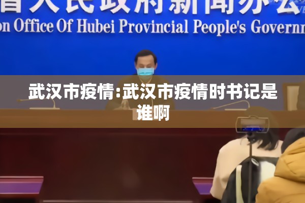 武汉市疫情:武汉市疫情时书记是谁啊