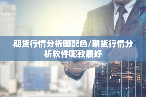 期货行情分析图配色/期货行情分析软件哪款最好 期货行情分析图配色/期货行情分析软件哪款最好