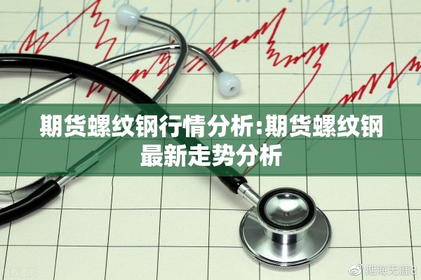 期货螺纹钢行情分析:期货螺纹钢最新走势分析