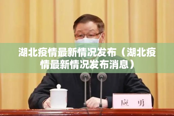 湖北疫情最新情况发布（湖北疫情最新情况发布消息）