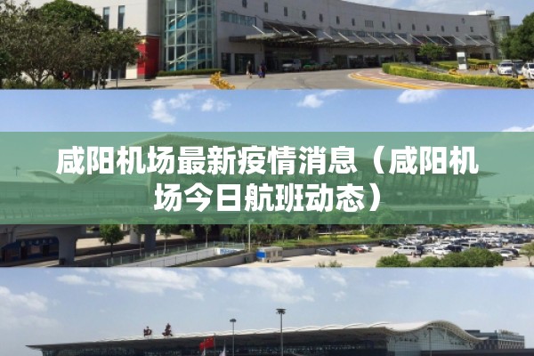 咸阳机场最新疫情消息(咸阳机场今日航班动态) 咸阳机场最新疫情消息(咸阳机场今日航班动态)