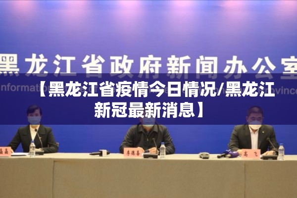 【黑龙江省疫情今日情况/黑龙江新冠最新消息】 【黑龙江省疫情今日情况/黑龙江新冠最新消息】