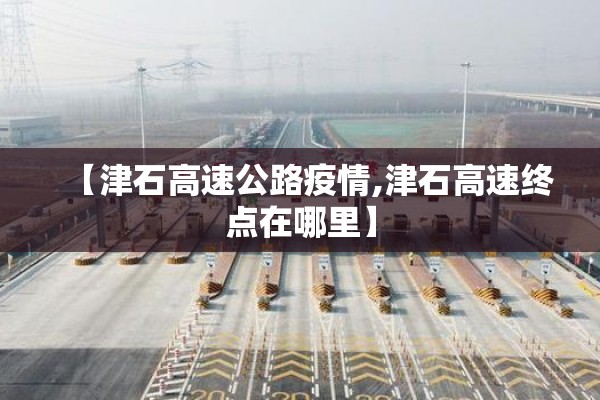 【津石高速公路疫情,津石高速终点在哪里】