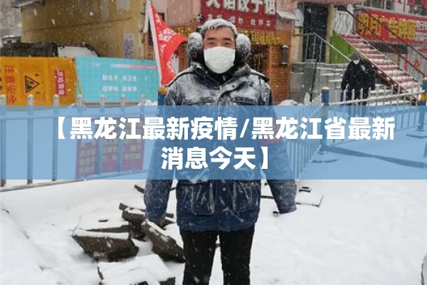 【黑龙江最新疫情/黑龙江省最新消息今天】
