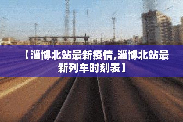 【淄博北站最新疫情,淄博北站最新列车时刻表】