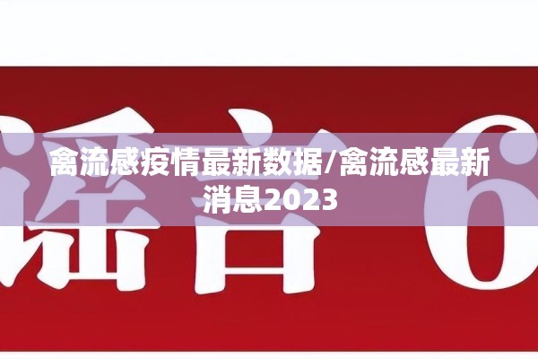 禽流感疫情最新数据/禽流感最新消息2023 禽流感疫情最新数据/禽流感最新消息2023