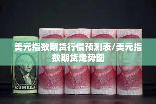 美元指数期货行情预测表/美元指数期货走势图 美元指数期货行情预测表/美元指数期货走势图