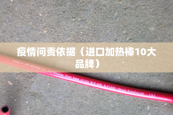 疫情问责依据（进口加热棒10大品牌）