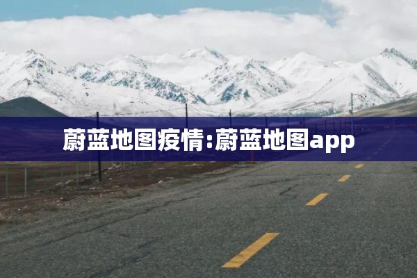 蔚蓝地图疫情:蔚蓝地图app 蔚蓝地图疫情:蔚蓝地图app