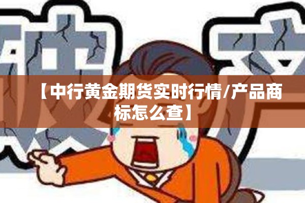 【中行黄金期货实时行情/产品商标怎么查】 【中行黄金期货实时行情/产品商标怎么查】