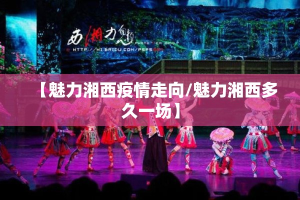 【魅力湘西疫情走向/魅力湘西多久一场】