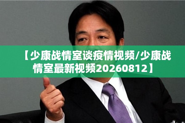 【少康战情室谈疫情视频/少康战情室最新视频20260812】 【少康战情室谈疫情视频/少康战情室最新视频20260812】