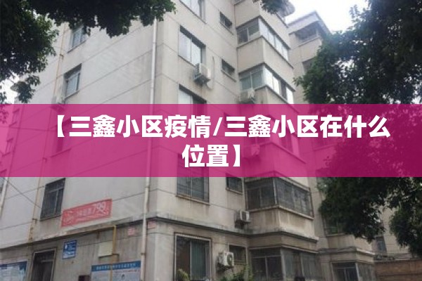 【三鑫小区疫情/三鑫小区在什么位置】
