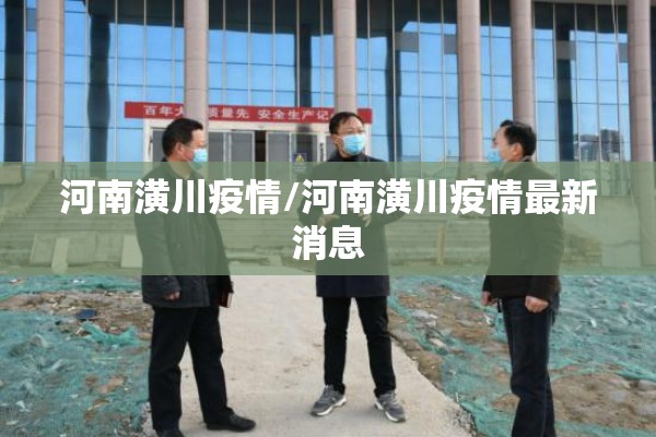 河南潢川疫情/河南潢川疫情最新消息 河南潢川疫情/河南潢川疫情最新消息