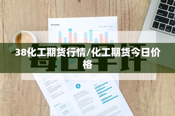 38化工期货行情/化工期货今日价格