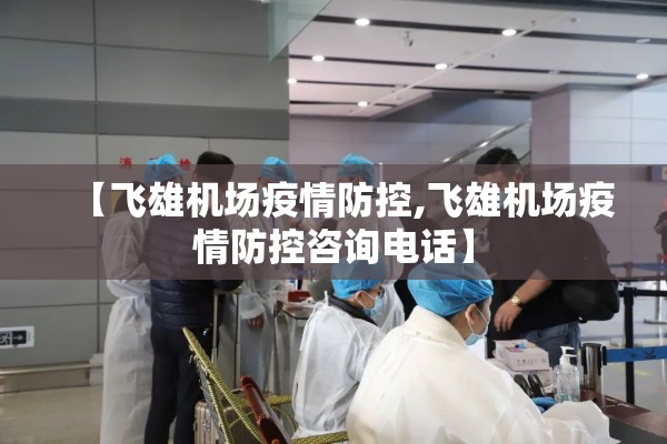 【飞雄机场疫情防控,飞雄机场疫情防控咨询电话】 【飞雄机场疫情防控,飞雄机场疫情防控咨询电话】
