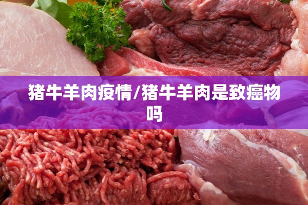 猪牛羊肉疫情/猪牛羊肉是致癌物吗