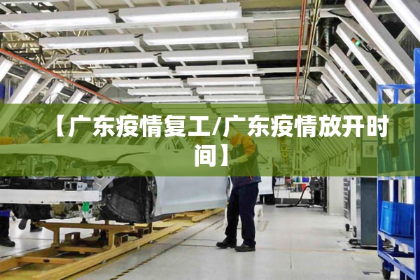 【广东疫情复工/广东疫情放开时间】 【广东疫情复工/广东疫情放开时间】