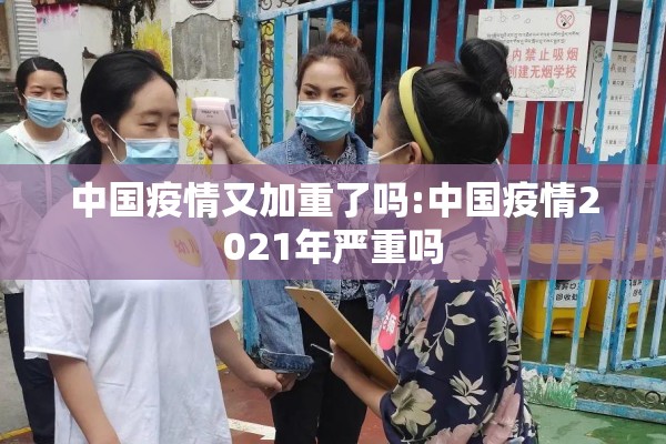 中国疫情又加重了吗:中国疫情2021年严重吗